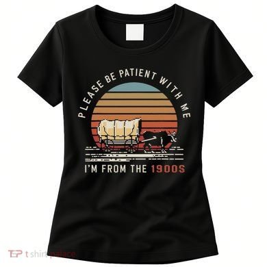 Please Be Patient With Me I'm From The 1900s Women's T-Shirt