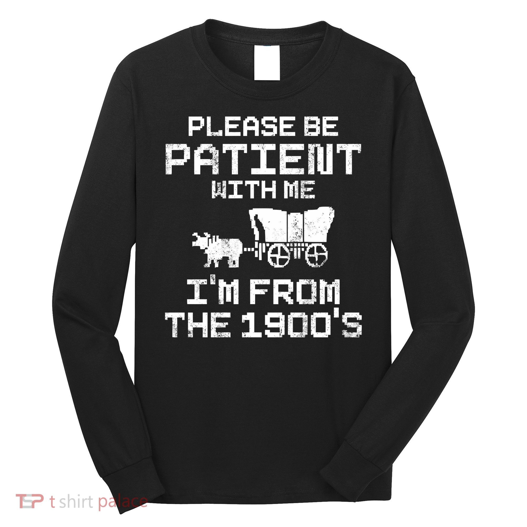 Please Be Patient With Me IM From The 1900S Long Sleeve Shirt