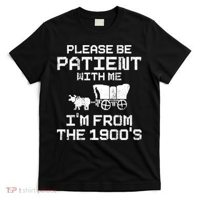 Please Be Patient With Me IM From The 1900S T-Shirt