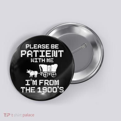 Please Be Patient With Me IM From The 1900S Button