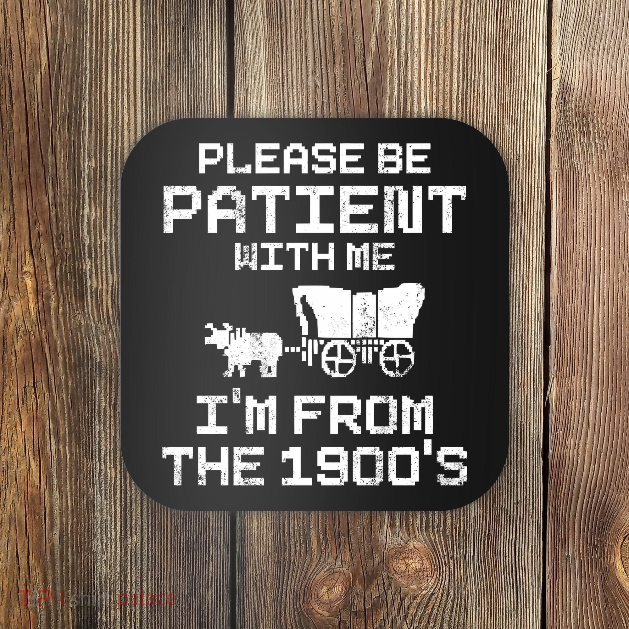 Please Be Patient With Me IM From The 1900S Coaster