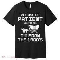 Please Be Patient With Me IM From The 1900S Premium T-Shirt thumb 0