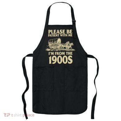 Please Be Patient With Me I'm From 1900s Apron