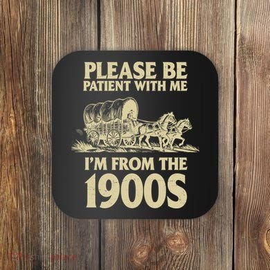 Please Be Patient With Me I'm From 1900s Coaster
