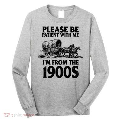Please Be Patient With Me I'm From 1900s Long Sleeve Shirt