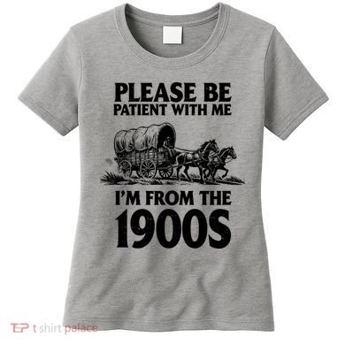 Please Be Patient With Me I'm From 1900s Women's T-Shirt