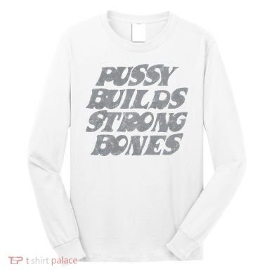 Pussy Builds Strong Bones Funny Meme Long Sleeve Shirt
