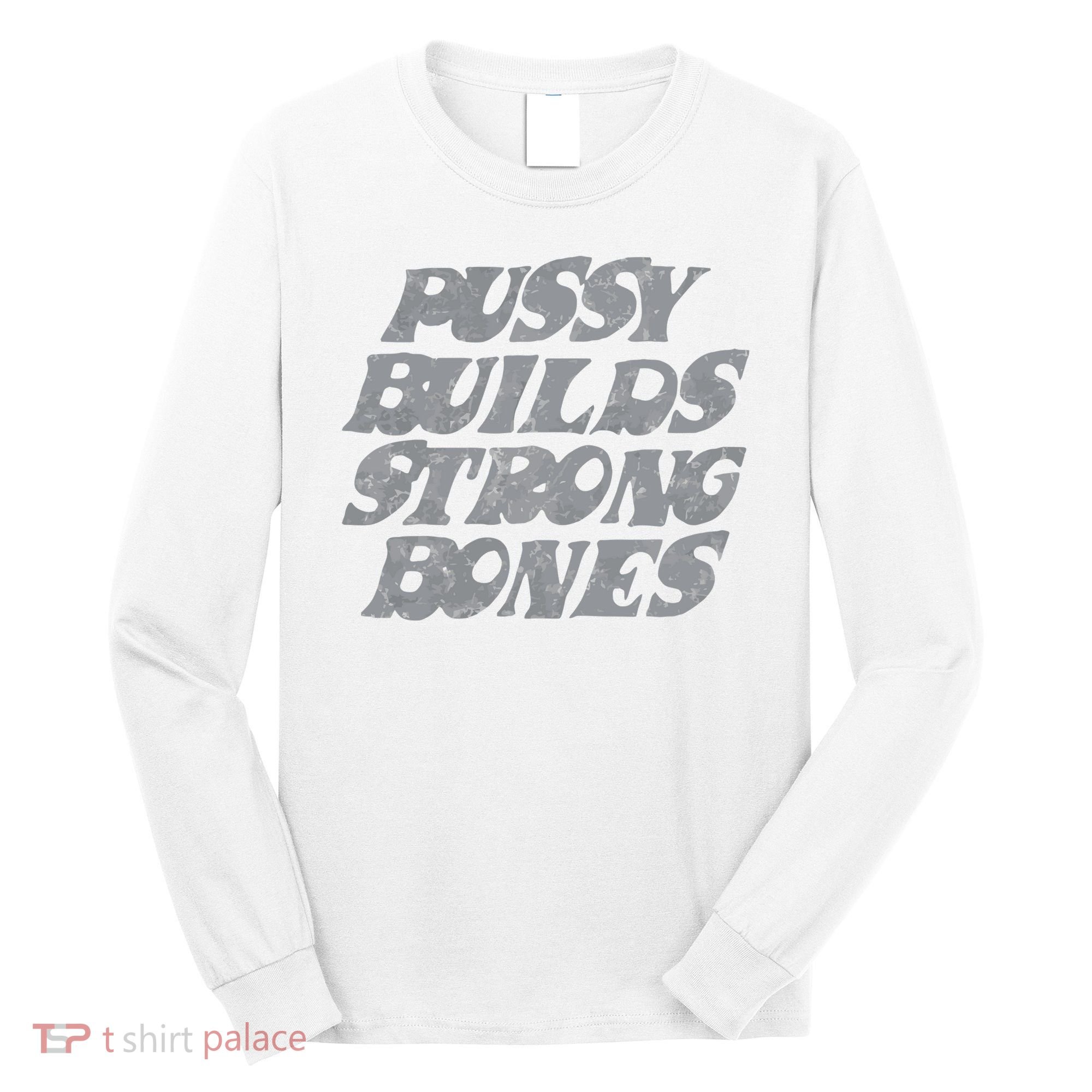 Pussy Builds Strong Bones Funny Meme Long Sleeve Shirt