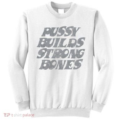 Pussy Builds Strong Bones Funny Meme Sweatshirt