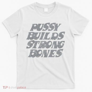 Pussy Builds Strong Bones Funny Meme T-Shirt