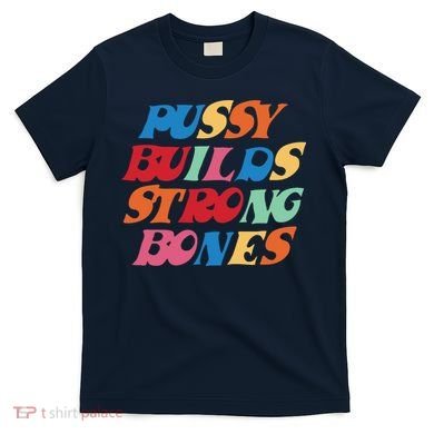 Pussy Builds Strong Bones Shirt PBSB Colored T-Shirt