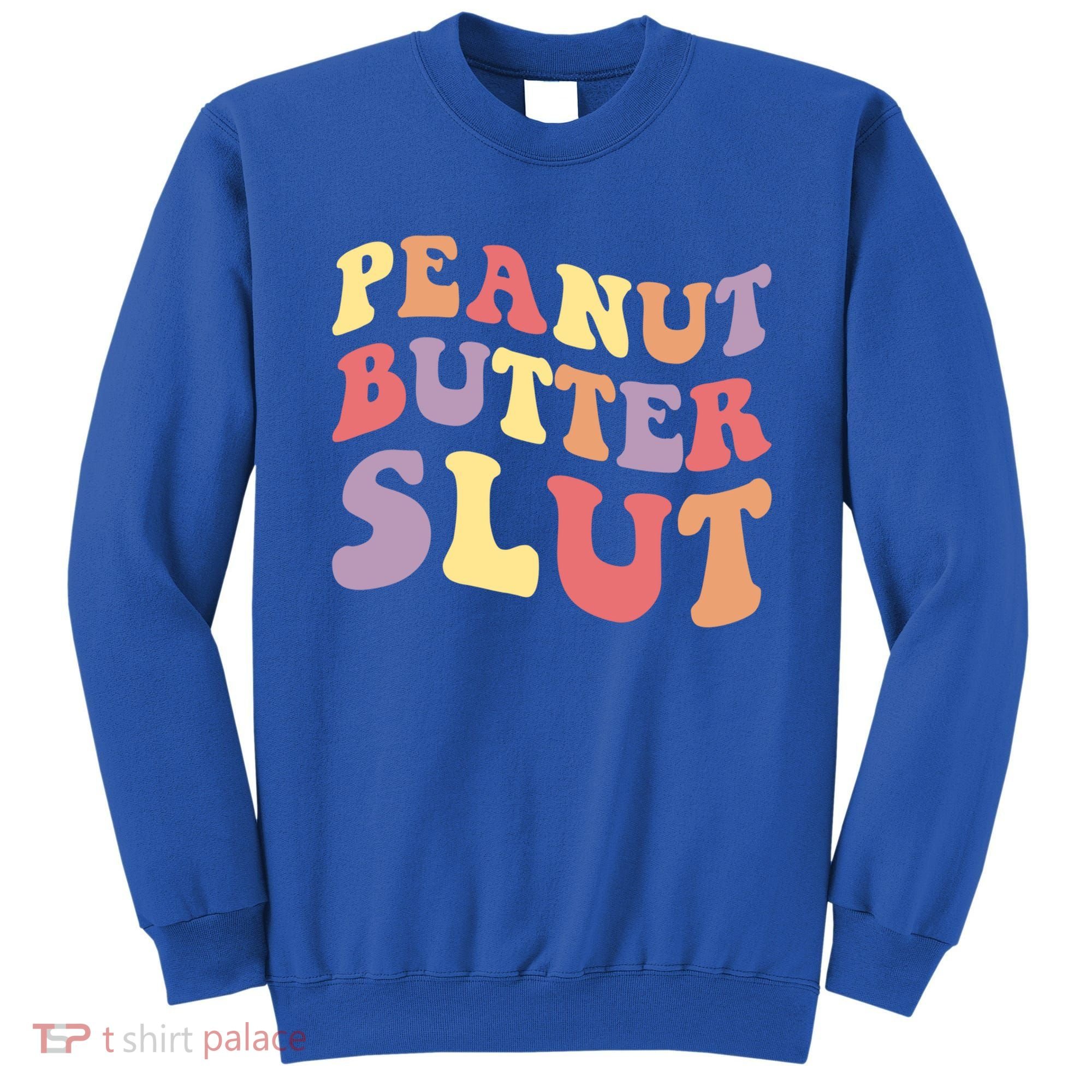 Peanut Butter Slut Peanut Butter Lover Peanut Butter Humor Meaningful Gift Sweatshirt
