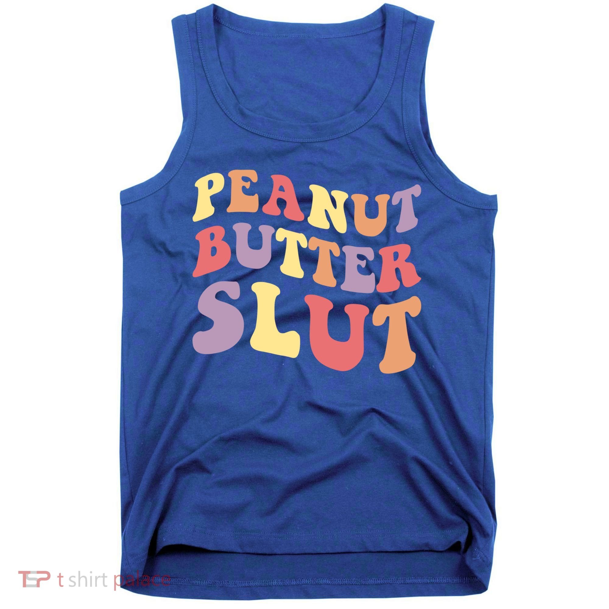 Peanut Butter Slut Peanut Butter Lover Peanut Butter Humor Meaningful Gift Tank Top