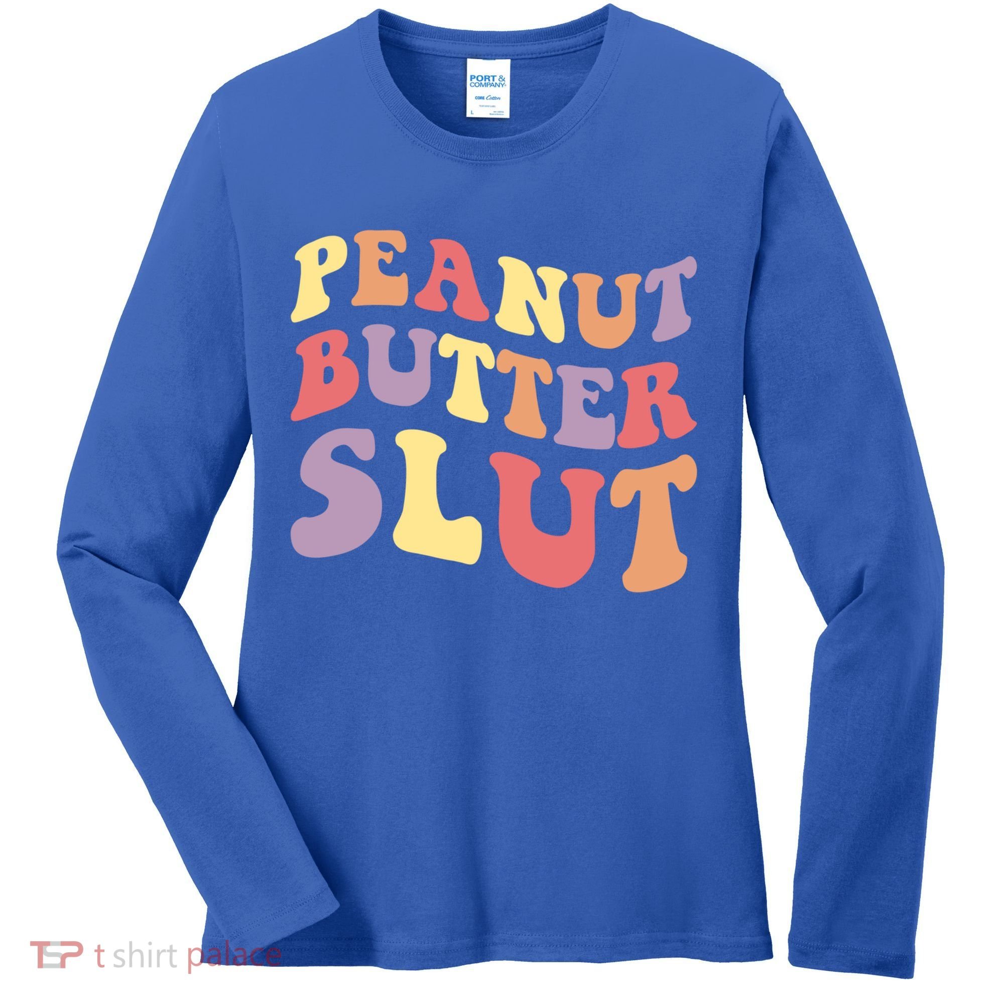 Peanut Butter Slut Peanut Butter Lover Peanut Butter Humor Meaningful Gift Women's Long Sleeve Shirt