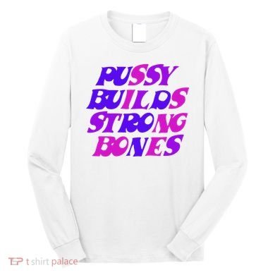 Pussy Builds Strong Bones Shirt PBSB Colored Long Sleeve Shirt