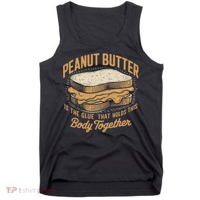 Peanut Butter The Glue That Holds This Body Together Tank Top