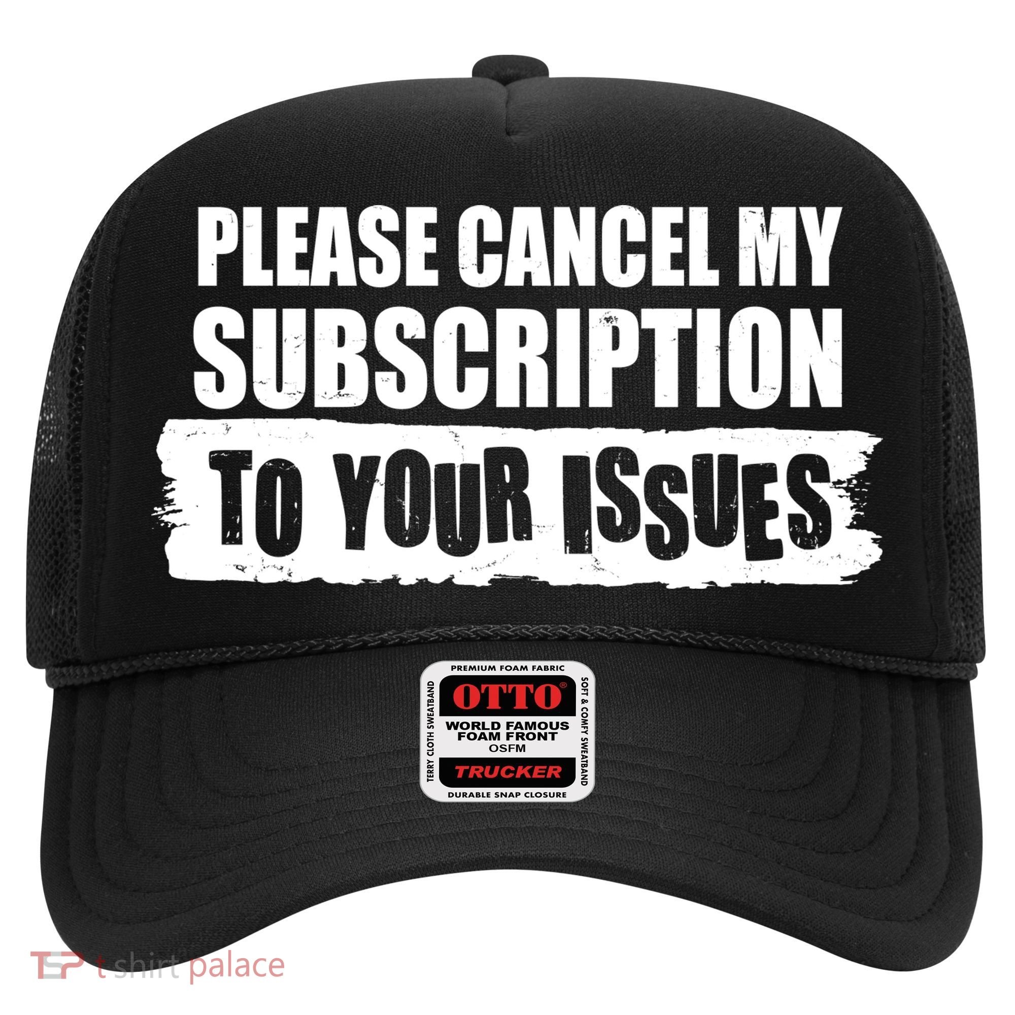 Please Cancel My Subscription To Your Issues Hat