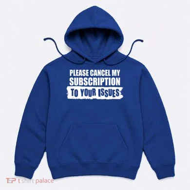 Please Cancel My Subscription To Your Issues Hoodie