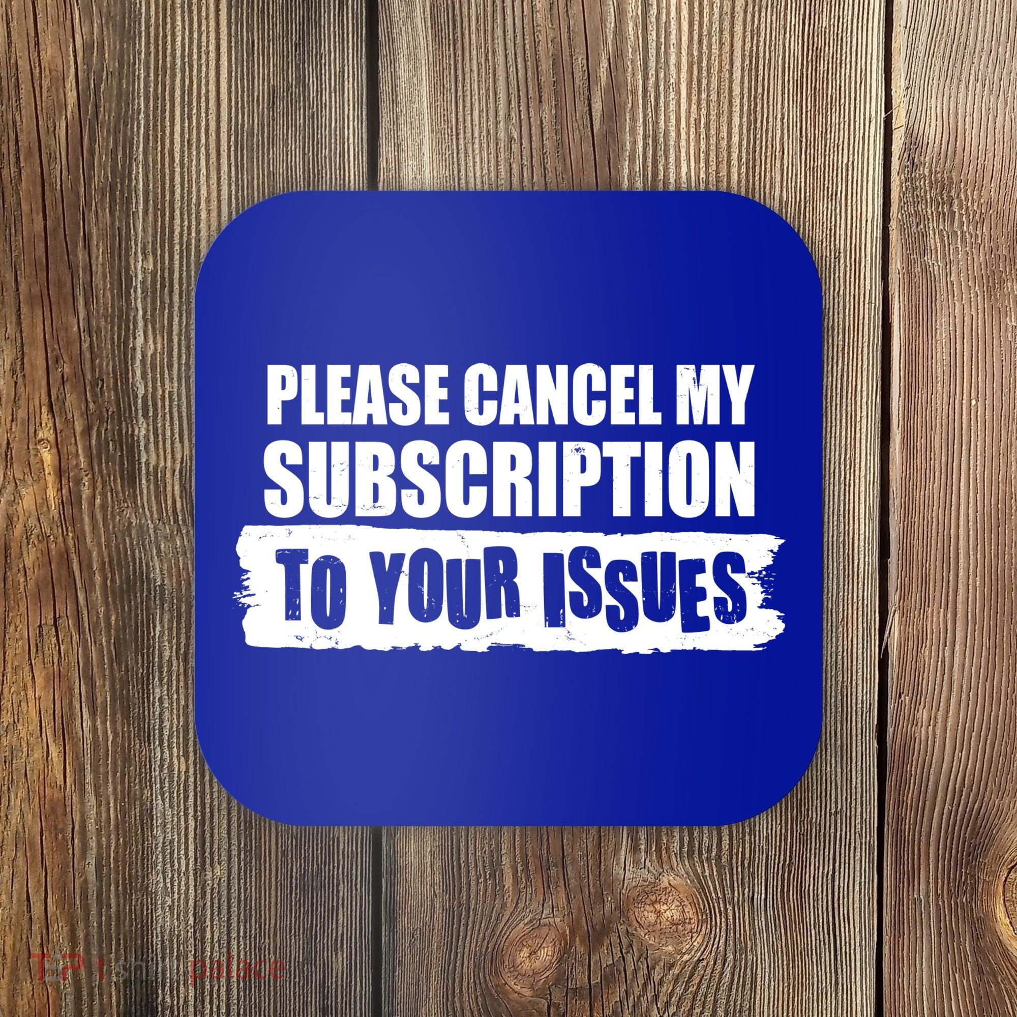Please Cancel My Subscription To Your Issues Coaster