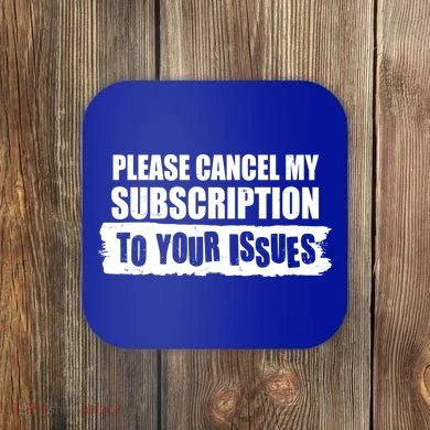 Please Cancel My Subscription To Your Issues Coaster