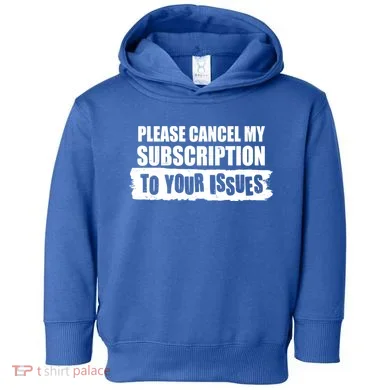 Please Cancel My Subscription To Your Issues Toddler Hoodie