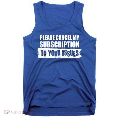 Please Cancel My Subscription To Your Issues Tank Top