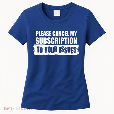 Please Cancel My Subscription To Your Issues Women's T-Shirt