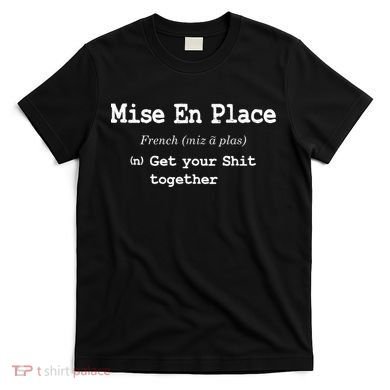 Pastry Chef Mise En Place Get Your Shit Together T-Shirt