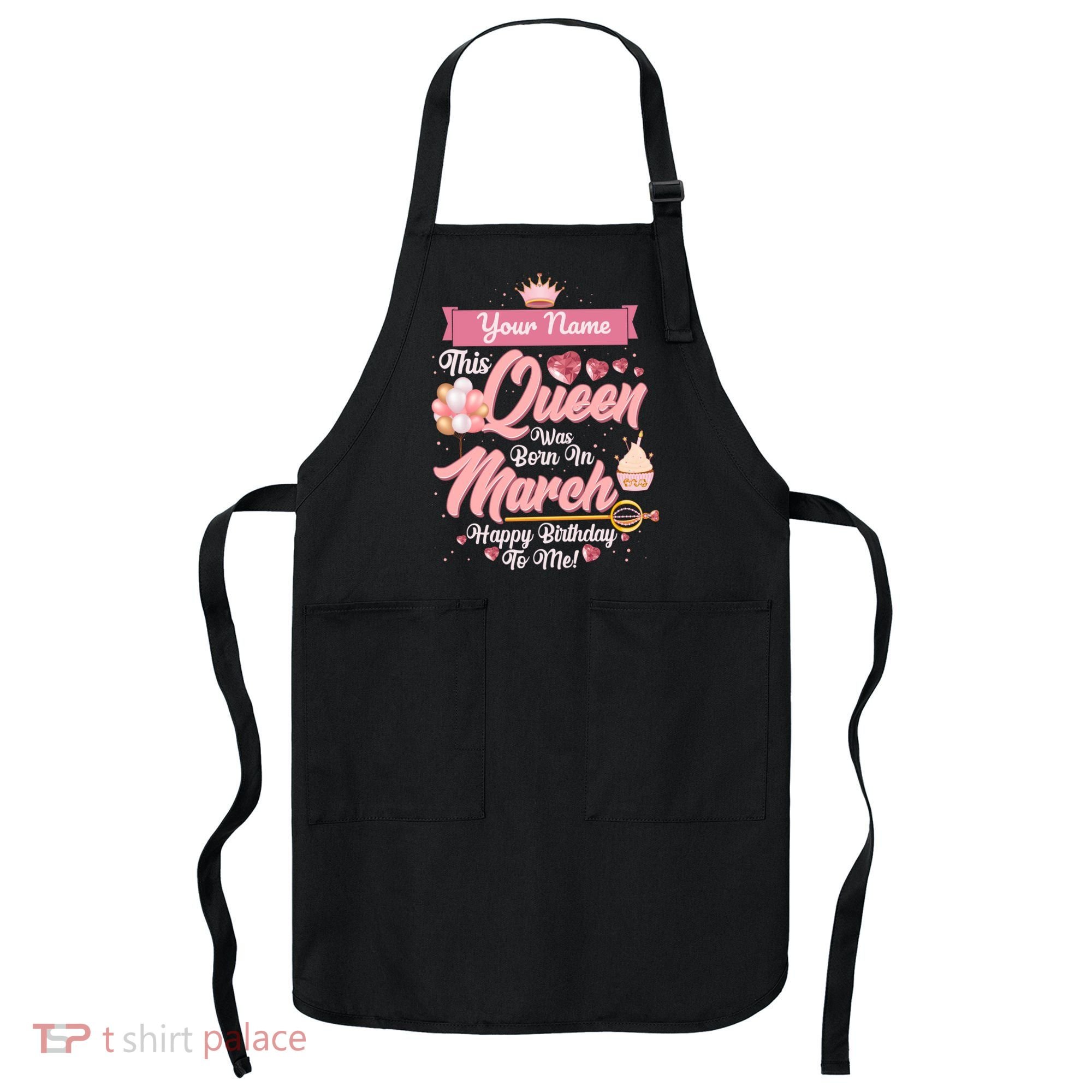 Personalized Custom Name This Queen Was Born In March Happy Birthday To Me Apron