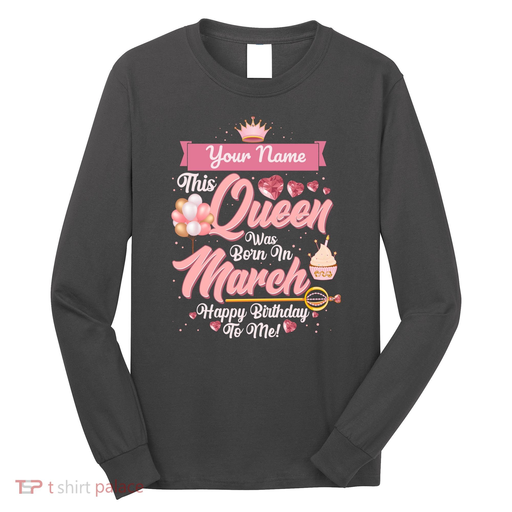 Personalized Custom Name This Queen Was Born In March Happy Birthday To Me Long Sleeve Shirt