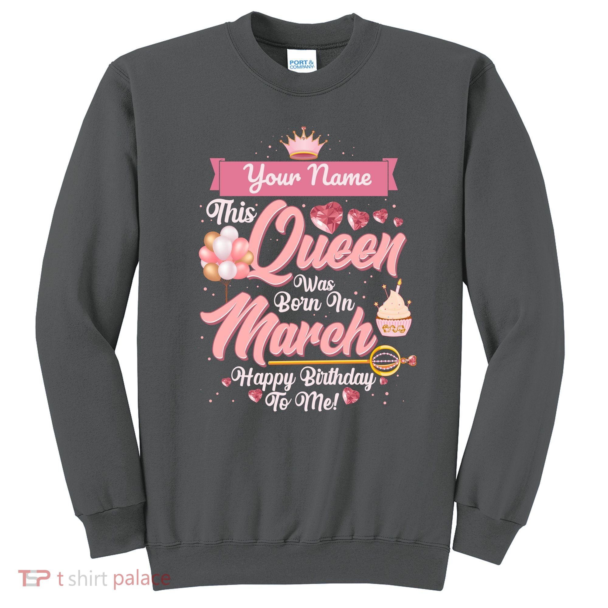 Personalized Custom Name This Queen Was Born In March Happy Birthday To Me Sweatshirt