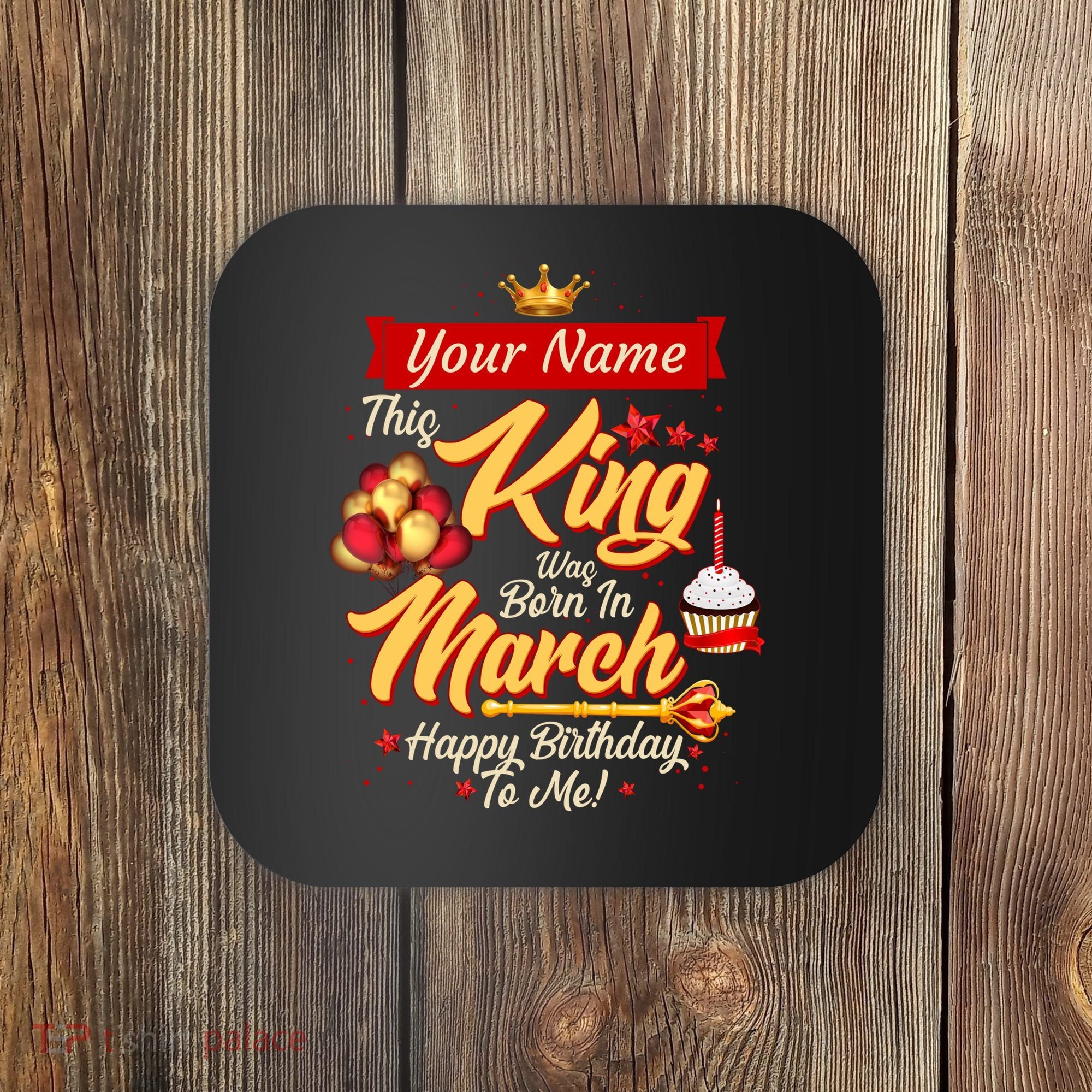 Personalized Custom Name This King Was Born In March Happy Birthday To Me Coaster