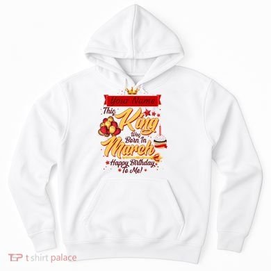 Personalized Custom Name This King Was Born In March Happy Birthday To Me Hoodie