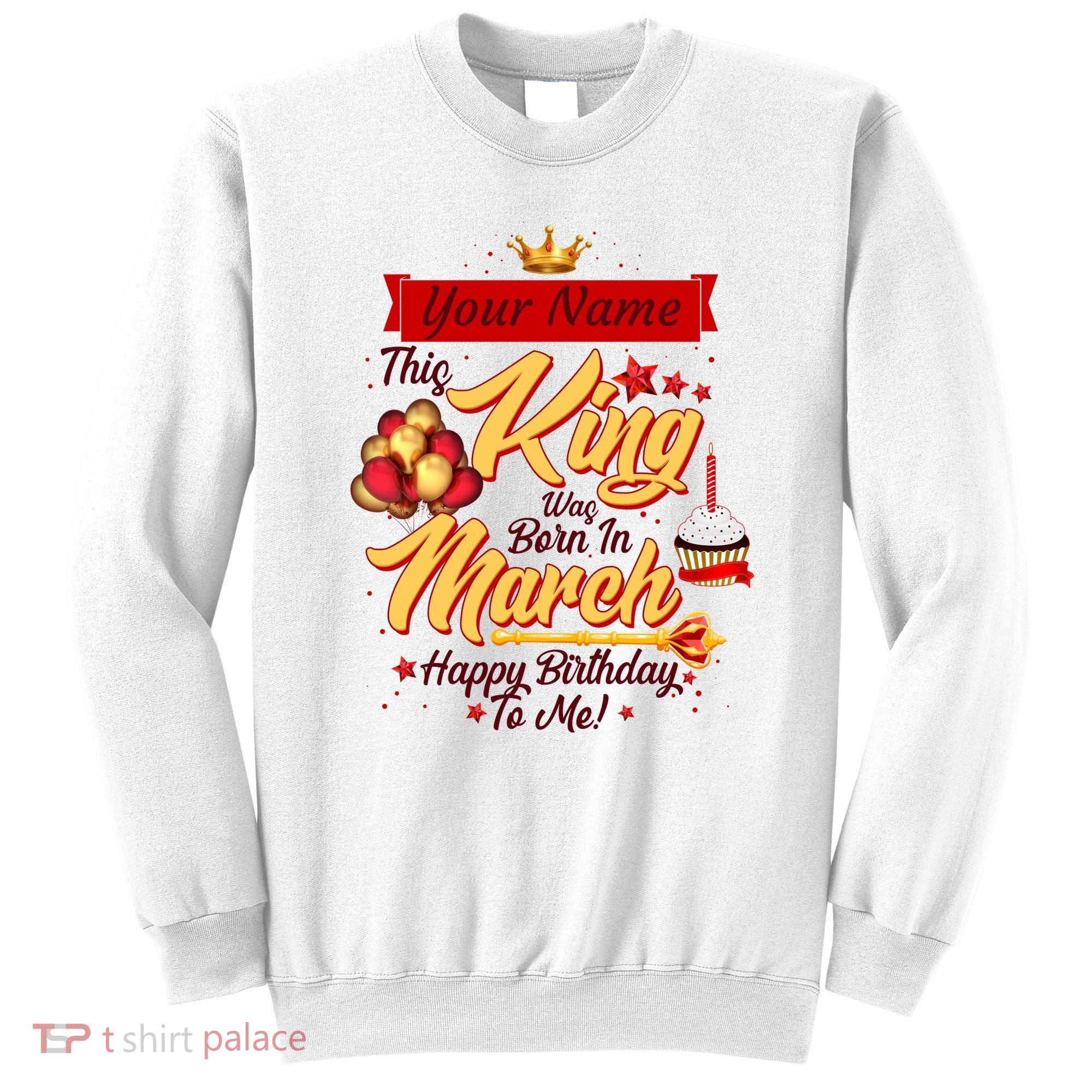 Personalized Custom Name This King Was Born In March Happy Birthday To Me Sweatshirt