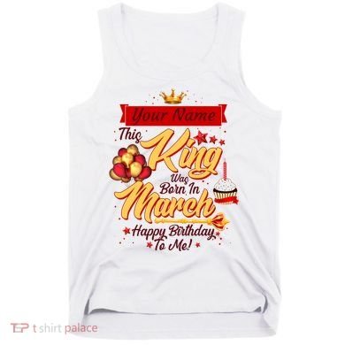 Personalized Custom Name This King Was Born In March Happy Birthday To Me Tank Top