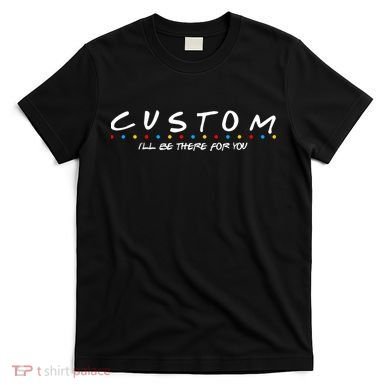 Personalized Custom Text ILl Be Here For You T-Shirt