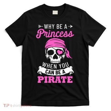 Pirate Costume Why Be A Princess When You Can Be A Pirate T-Shirt