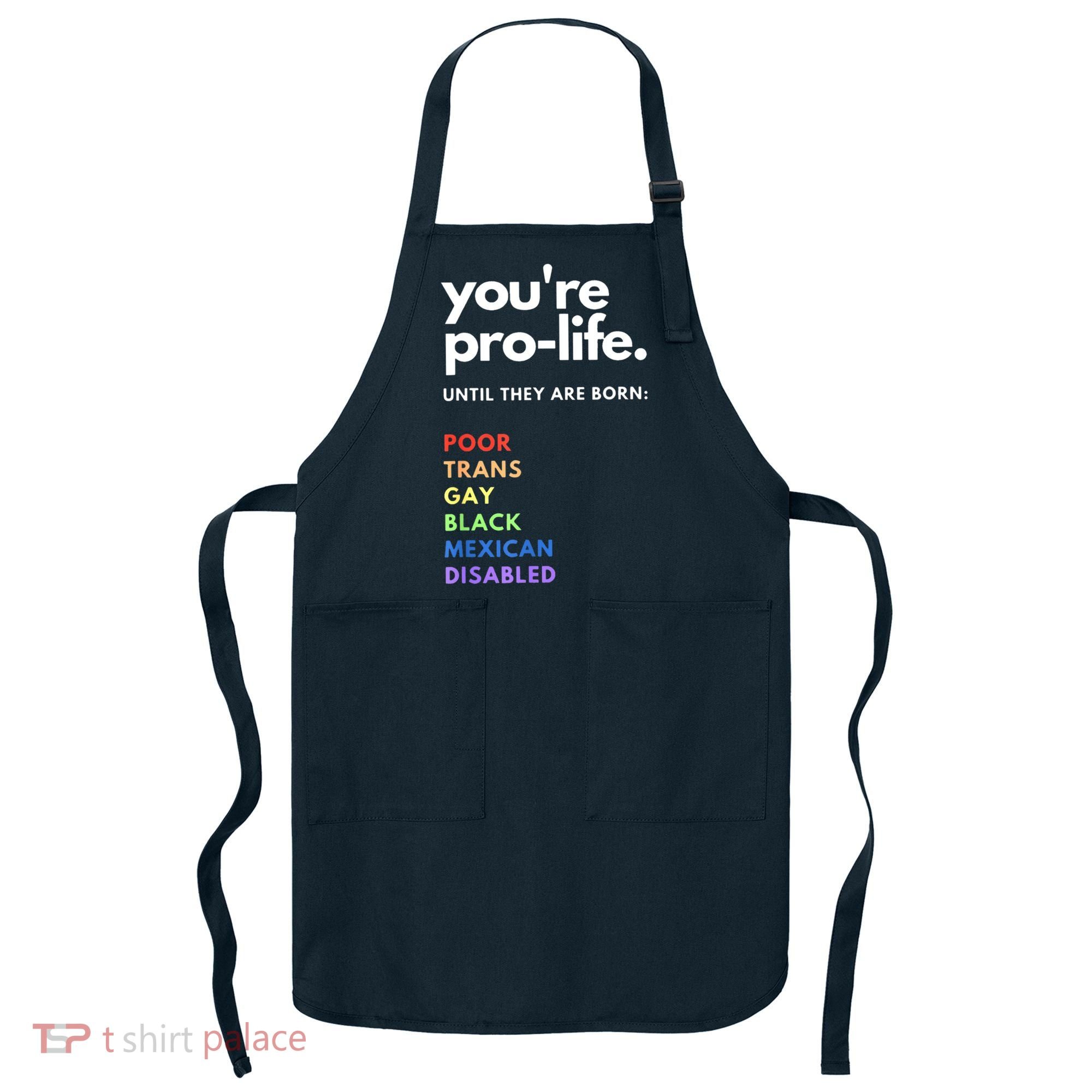Pro Choice You're ProLife Until They Are Born Apron