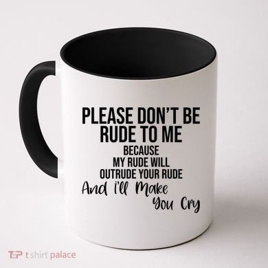 Please Dont Be Rude To Me Ill Make You Cry Funny Coffee Mug