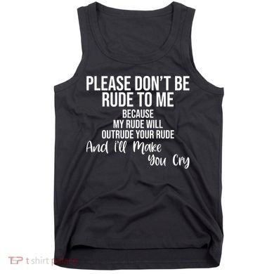 Please Dont Be Rude To Me Ill Make You Cry Funny Tank Top