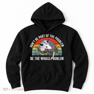 Possum Don't Be Part Of The Problem Be The Whole Problem Hoodie