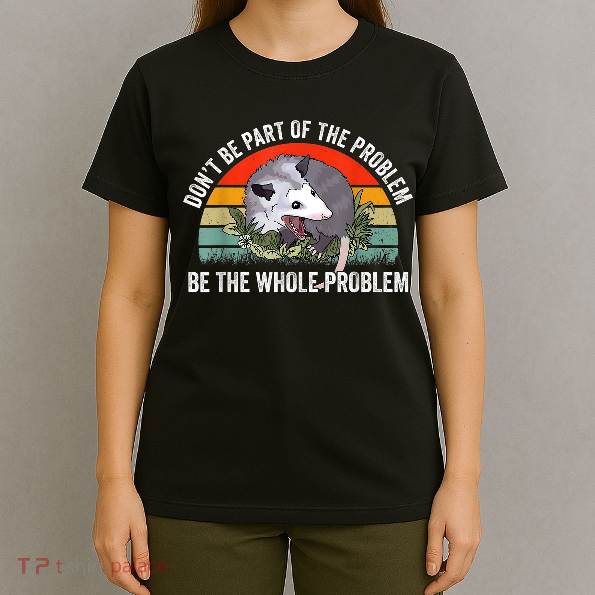 Possum Don't Be Part Of The Problem Be The Whole Problem T-Shirt