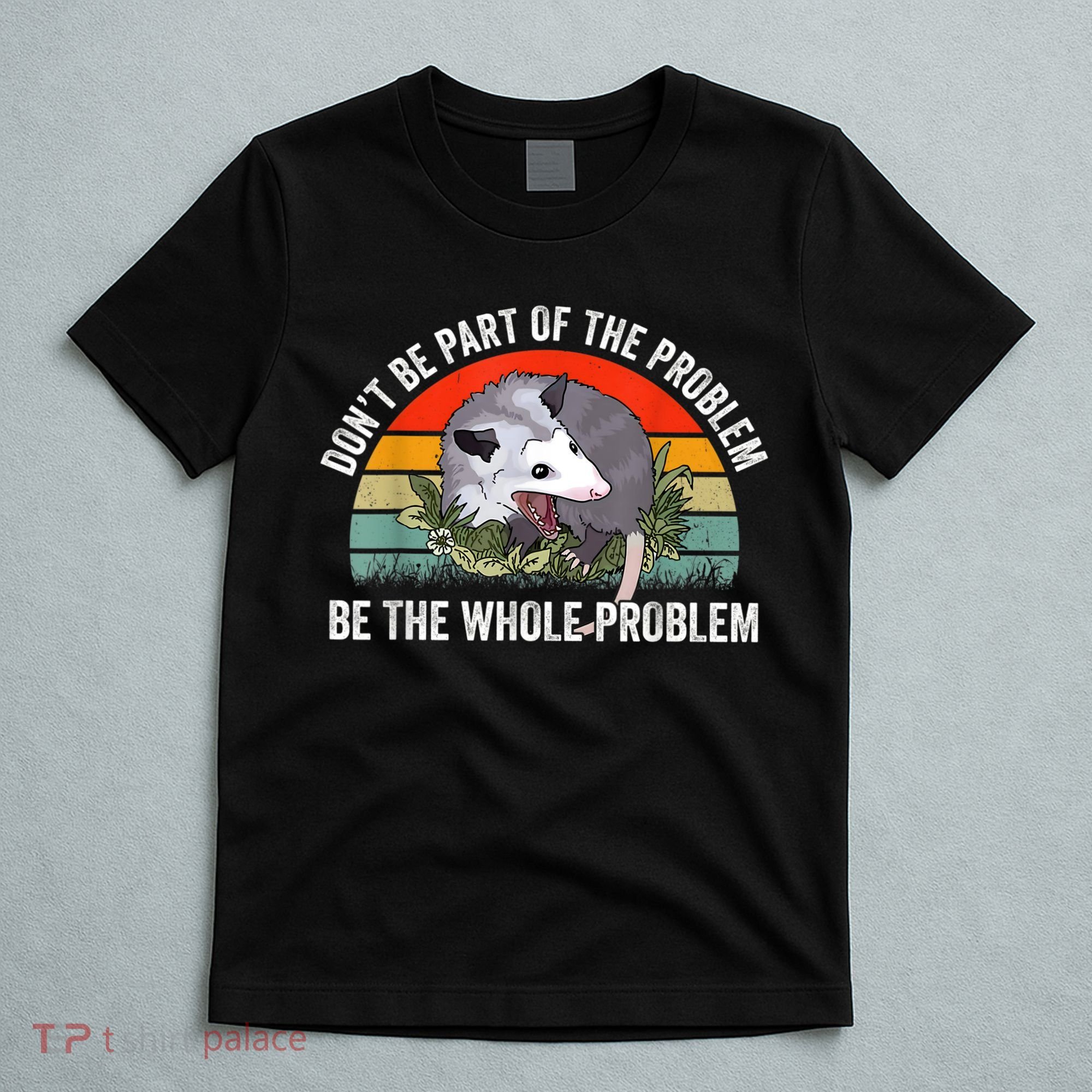 Possum Don't Be Part Of The Problem Be The Whole Problem T-Shirt
