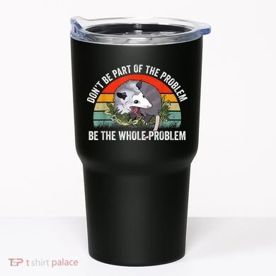 Possum Don't Be Part Of The Problem Be The Whole Problem Tumbler