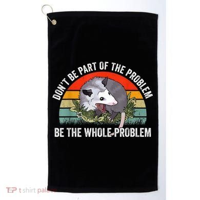 Possum Don't Be Part Of The Problem Be The Whole Problem Golf Towel