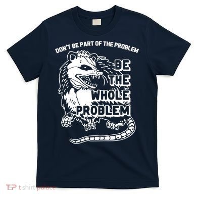 Possum Don't Be Part Of The Problem Be The Entire Problem Funny Opossum T-Shirt