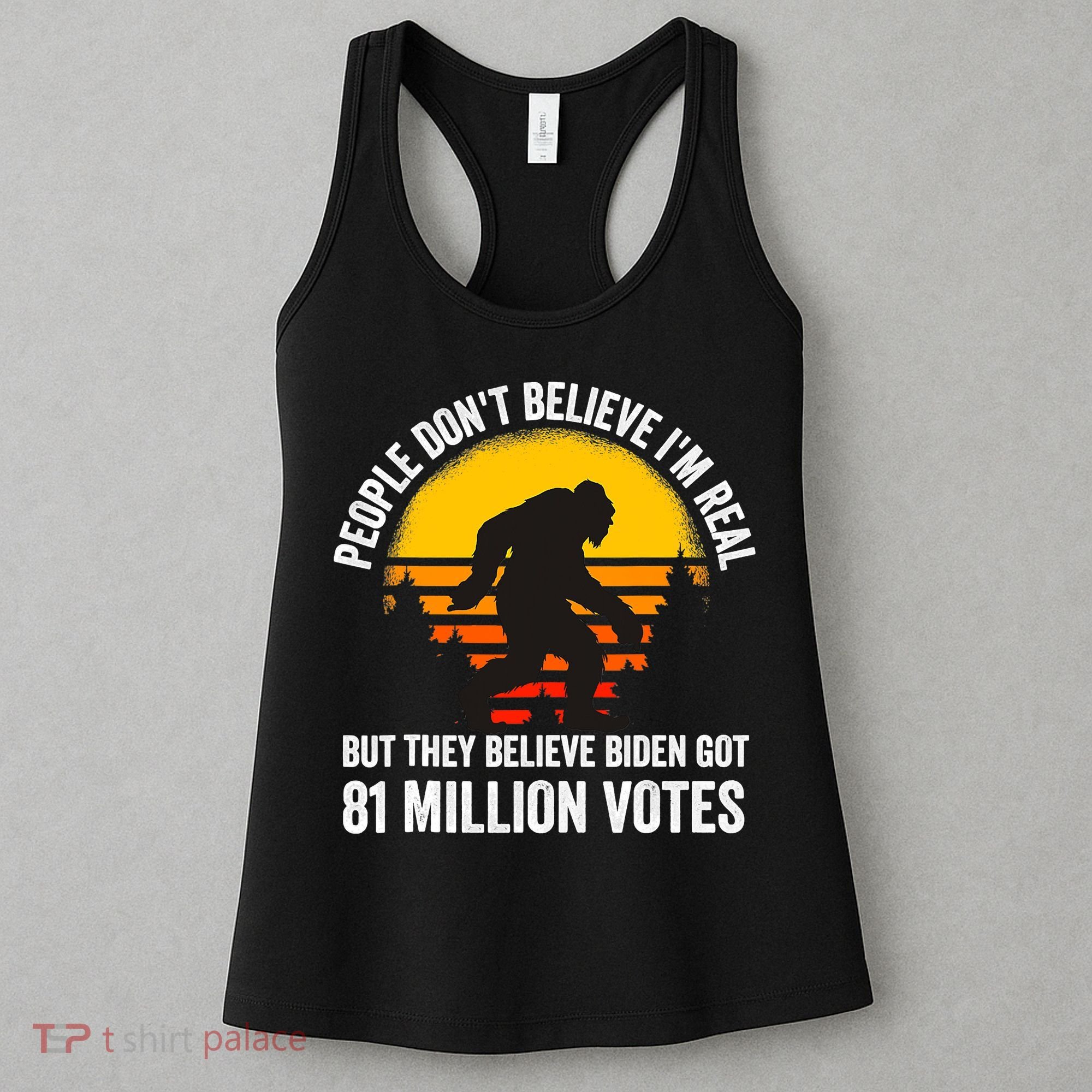People Don't Believe I'm Real But The Believe Biden Got 81 Million Vote Bigfoot Women's Tank Top