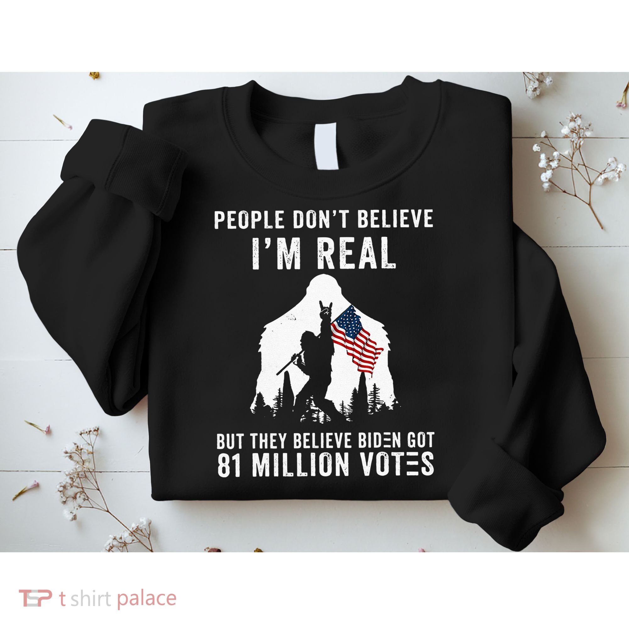 People Dont Believe Im Real But They Believe Biden Bigfoot Sweatshirt