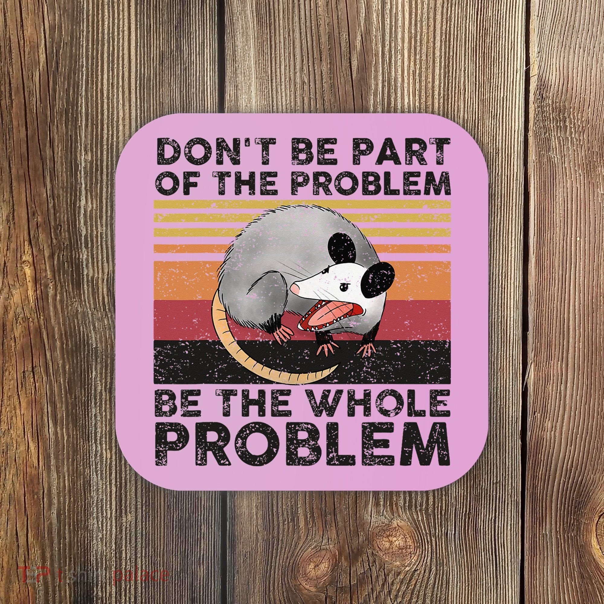 Possum Don't Be Part Of The Problem Be The Whole Problem Coaster