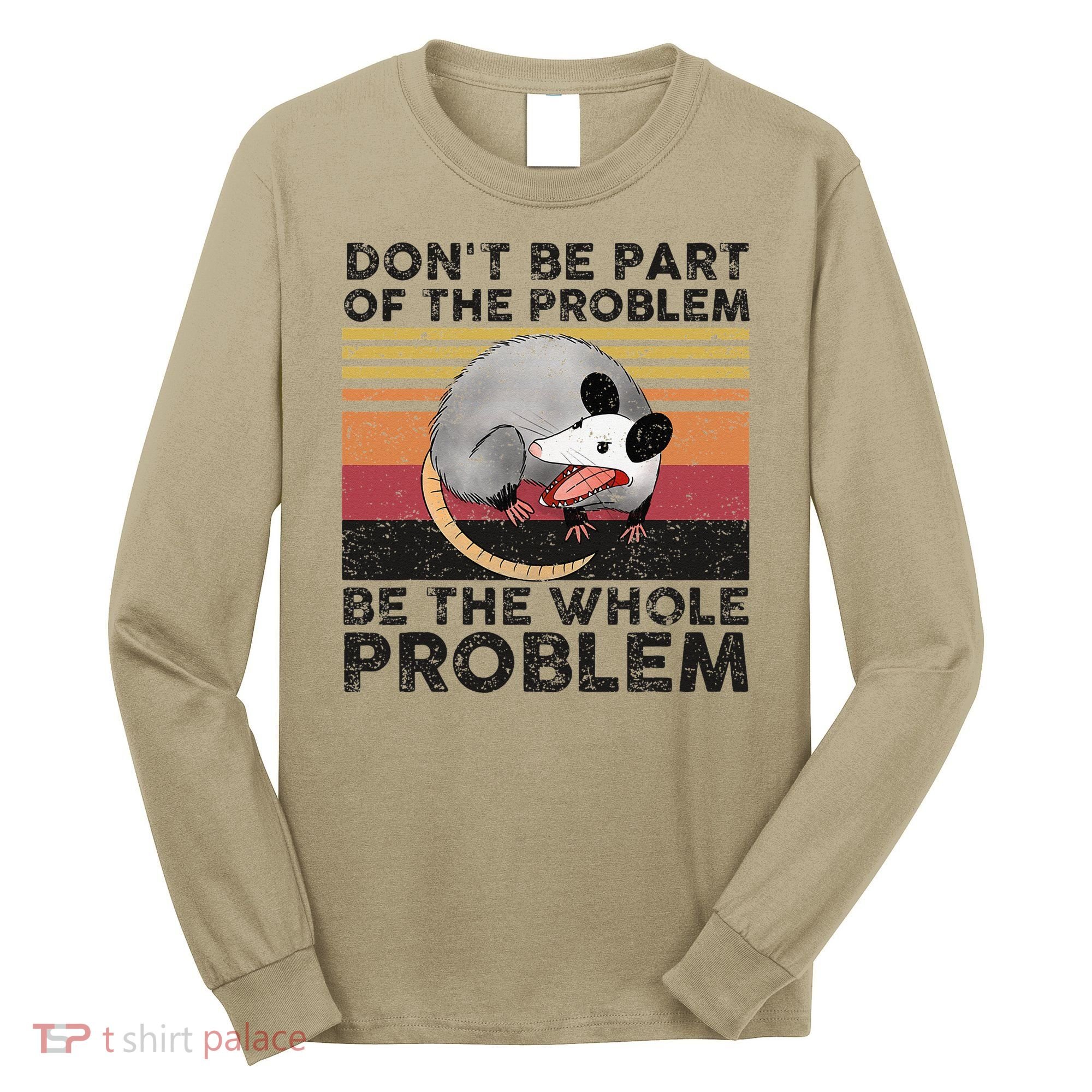 Possum Don't Be Part Of The Problem Be The Whole Problem Long Sleeve Shirt